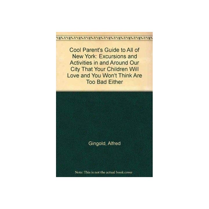 The Cool Parents Guide to All of New York : Excursions and Activities in and Around Our City That Your Children Will Love and Yo